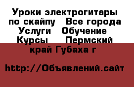 Уроки электрогитары по скайпу - Все города Услуги » Обучение. Курсы   . Пермский край,Губаха г.